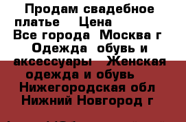 Продам свадебное платье  › Цена ­ 15 000 - Все города, Москва г. Одежда, обувь и аксессуары » Женская одежда и обувь   . Нижегородская обл.,Нижний Новгород г.